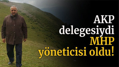 AKP Delegesiydi MHP yöneticisi oldu!